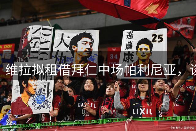 维拉拟租借拜仁中场帕利尼亚，谈判持续进行